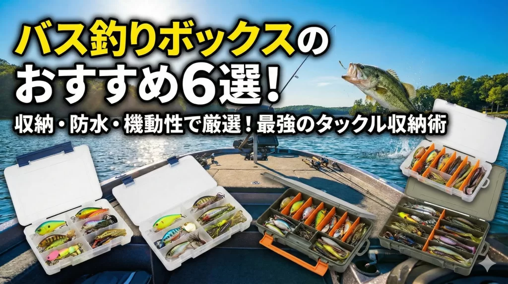 バス釣りボックスおすすめ6選！オカッパリとワーム収納術を徹底解説