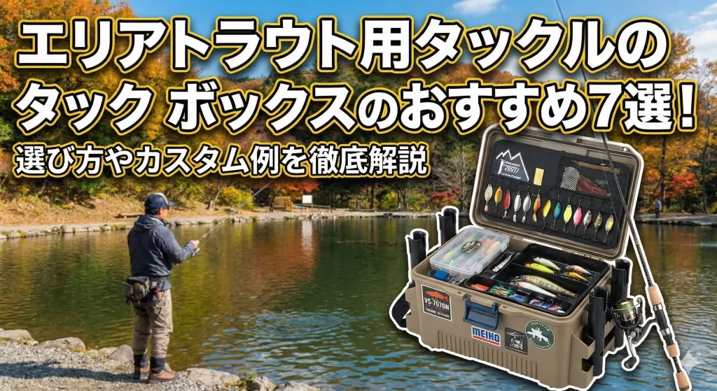 エリアトラウト用タックルボックスのおすすめ7選！選び方やカスタム例を徹底解説