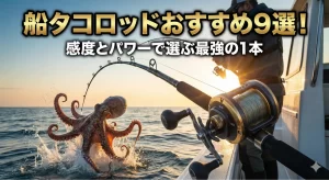 船タコロッドおすすめ9選！感度とパワーで選ぶ最強の1本